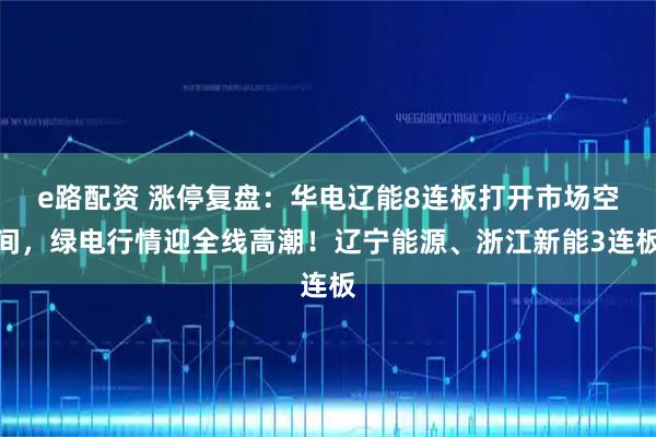 e路配资 涨停复盘:华电辽能8连板打开市场空间,绿电行情迎全线高潮!辽宁能源、浙江新能3连板