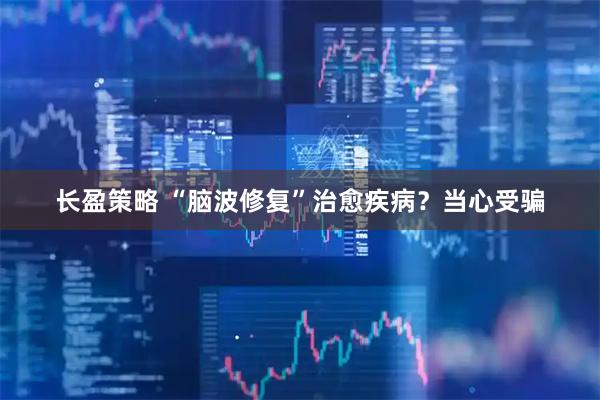 长盈策略 “脑波修复”治愈疾病？当心受骗