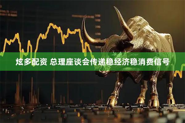 炫多配资 总理座谈会传递稳经济稳消费信号