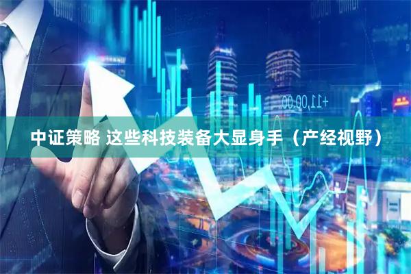 中证策略 这些科技装备大显身手（产经视野）